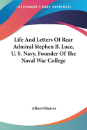 Life And Letters Of Rear Admiral Stephen B. Luce, U. S. Navy, Founder Of The Naval War College