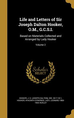 Life and Letters of Sir Joseph Dalton Hooker, O.M., G.C.S.I.: Based on Materials Collected and Arranged by Lady Hooker; Volume 2 - Hooker, J D (Joseph Dalton), Sir (Creator), and Hooker, Hyacinth Symonds Lady (Creator), and Huxley, Leonard 1860-1933