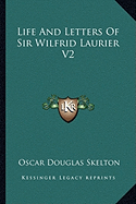 Life And Letters Of Sir Wilfrid Laurier V2 - Skelton, Oscar Douglas