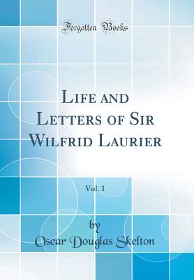 Life and Letters of Sir Wilfrid Laurier, Vol. 1 (Classic Reprint) - Skelton, Oscar Douglas