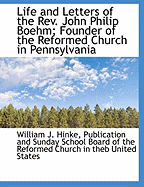 Life and Letters of the REV. John Philip Boehm; Founder of the Reformed Church in Pennsylvania