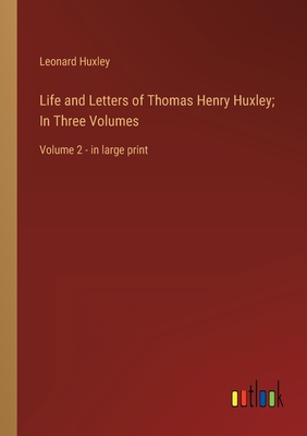 Life and Letters of Thomas Henry Huxley; In Three Volumes: Volume 2 - in large print - Huxley, Leonard