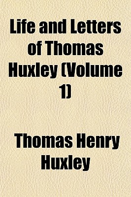 Life and Letters of Thomas Huxley... Volume 1 - Huxley, Thomas Henry (Creator)