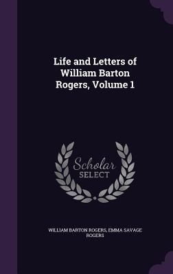 Life and Letters of William Barton Rogers, Volume 1 - Rogers, William Barton, and Rogers, Emma Savage