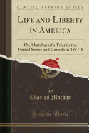 Life and Liberty in America: Or, Sketches of a Tour in the United States and Canada in 1857-8 (Classic Reprint)