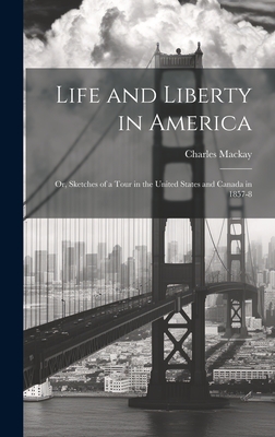 Life and Liberty in America: Or, Sketches of a Tour in the United States and Canada in 1857-8 - MacKay, Charles