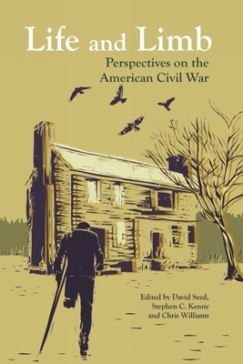 Life and Limb: Perspectives on the American Civil War - Seed, David (Editor), and Kenny, Stephen C. (Editor), and Williams, Chris (Editor)