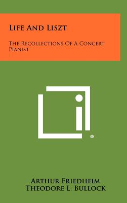 Life And Liszt: The Recollections Of A Concert Pianist - Friedheim, Arthur, and Bullock, Theodore L (Editor)