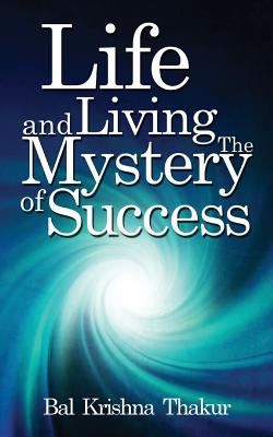 Life and Living the Mystery of Success - Thakur, Bal Krishna