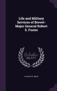 Life and Military Services of Brevet-Major General Robert S. Foster