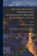 Life and Religious Opinions and Experience of Madame De La Mothe Guyon: Together With Some Account of the Personal History and Religious Opinions of Fenelon, Archbishop of Cambray; Volume 1