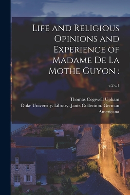 Life and Religious Opinions and Experience of Madame De La Mothe Guyon: ; v.2 c.1 - Upham, Thomas Cogswell 1799-1872, and Duke University Library Jantz Colle (Creator)