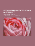 Life and Reminiscences of Hon. James Emmitt: As Revised by Himself