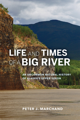 Life and Times of a Big River: An Uncommon Natural History of Alaska's Upper Yukon - Marchand, Peter J
