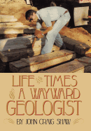 Life and Times of a Wayward Geologist: A Lifetime of Personal Anecdotes, Adventures, and More...