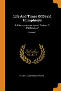 Life And Times Of David Humphreys: Soldier--statesman--poet, belov'd Of Washington; Volume 2