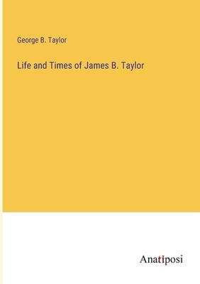 Life and Times of James B. Taylor - Taylor, George B