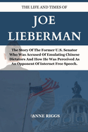 Life and Times of Joe Lieberman: The Story Of The Former U.S. Senator Who Was Accused Of Emulating Chinese Dictators and How He Was Perceived As An Opponent Of Internet Free Speech.