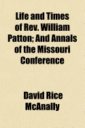Life and Times of REV. William Patton: And Annals of the Missouri Conference