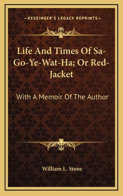 Life and Times of Sa-Go-Ye-Wat-Ha; Or Red-Jacket: With a Memoir of the Author - Stone, William L