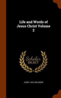 Life and Words of Jesus Christ Volume 2 - Geikie, John C 1824-1906