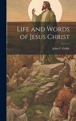 Life and Words of Jesus Christ - Geikie, John C (John Cunningham) 18 (Creator)