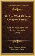 Life and Work of James Compton Burnett: With an Account of the Burnett Memorial (1904)