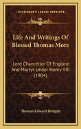 Life and Writings of Blessed Thomas More: Lord Chancellor of England and Martyr Under Henry VIII (1904)