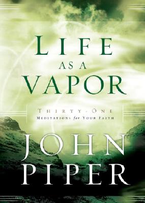 Life as a Vapor: Thirty-One Meditations for Your Faith - Piper, John