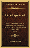 Life at Puget Sound: With Sketches of Travel in Washington Territory, British Columbia, Oregon, and California, 1865-1881