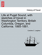Life at Puget Sound, with Sketches of Travel in Washington Territory, British Columbia, Oregon, and California, 1865-1881;