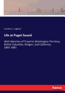 Life at Puget Sound: With Sketches of Travel in Washington Territory, British Columbia, Oregon, and California, 1865-1881
