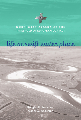 Life at Swift Water Place: Northwest Alaska at the Threshold of European Contact - Anderson, Doug D (Editor), and Anderson, Wanni W (Editor)
