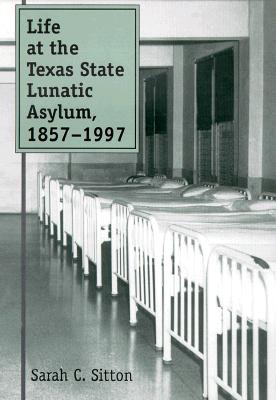 Life at the Texas State Lunatic Asylum, 1857-1997 - Sitton, Sarah C