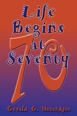 Life Begins at Seventy - Hotchkiss, Gerald G