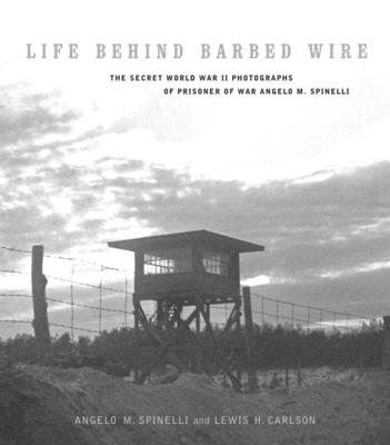 Life Behind Barbed Wire: The Secret World War II Photographs of Angelo M. Spinelli - Spinelli, Angelo, and Carlson, Lewis H