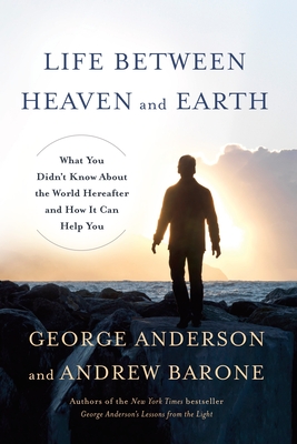 Life Between Heaven and Earth: What You Didn't Know About the World Hereafter and How It Can Help You - Anderson, George, and Barone, Andrew