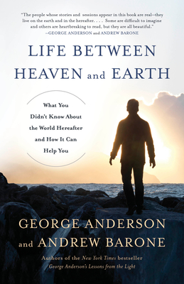 Life Between Heaven and Earth: What You Didn't Know about the World Hereafter and How It Can Help You - Anderson, George, and Barone, Andrew