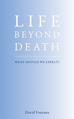 Life Beyond Death: What Should We Expect? - Fontana, David, Ph.D.