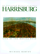 Life by the Moving Road: An Illustrated History of Greater Harrisburg - Barton, Michael
