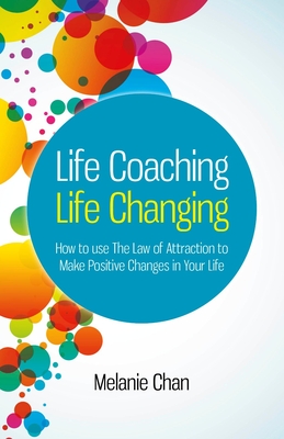 Life Coaching - Life Changing - How to use The Law of Attraction to Make Positive Changes in Your Life - Chan, Melanie