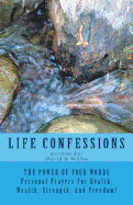 Life Confessions: The Power Of Your Words, Personal Prayers For Health, Wealth, Strength And Freedom!