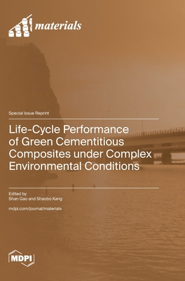 Life-Cycle Performance of Green Cementitious Composites under Complex Environmental Conditions - Gao, Shan (Guest editor), and Kang, Shaobo (Guest editor)