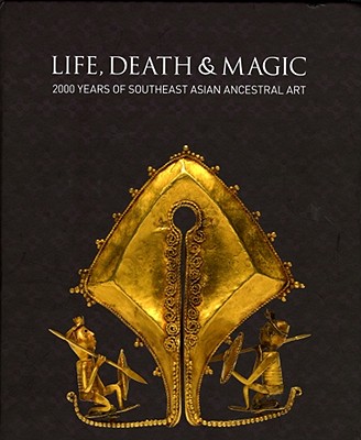 Life, Death & Magic: 2000 Years of Southeast Asian Ancestral Art - Maxwell, Robyn J.