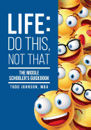 Life: Do This, Not That: The Middle Schooler's Guidebook