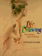 Life Drawing: Perception and Practice - Clark, Ronald