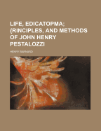 Life, Edicatopma; {Rinciples, and Methods of John Henry Pestalozzi