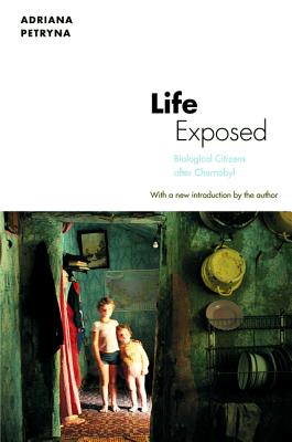 Life Exposed: Biological Citizens after Chernobyl - Petryna, Adriana