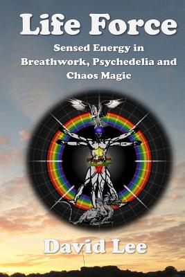 Life Force: Sensed Energy in Breathwork, Psychedelia and Chaos Magic - Lee, David