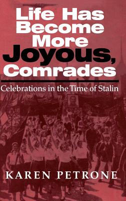 Life Has Become More Joyous, Comrades: Celebrations in the Time of Stalin - Petrone, Karen, Ms.